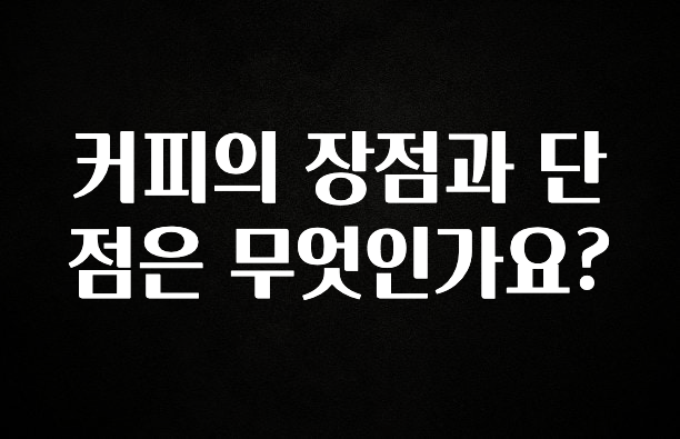 후회하지 않는 커피의 장점과 단점은 무엇인가요? 지금 소개할게요