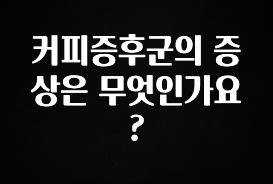 요즘 “다” 여기서 한대 커피증후군의 증상은 무엇인가요? 실시간 리뷰입니다
