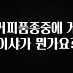 유튜브에서 난리난 정보 커피품종중에 게이샤가 뭔가요? 바로 소개합니다.