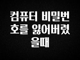 ‘이거’ 모르면 손해봅니다 컴퓨터 비밀번호를 잃어버렸을때 후회하지 않습니다