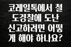 이제 뜸! 코레일톡에서 철도경찰에 도난 신고하려면 어떻게 해야 하나요? 지금 바로 공개합니다