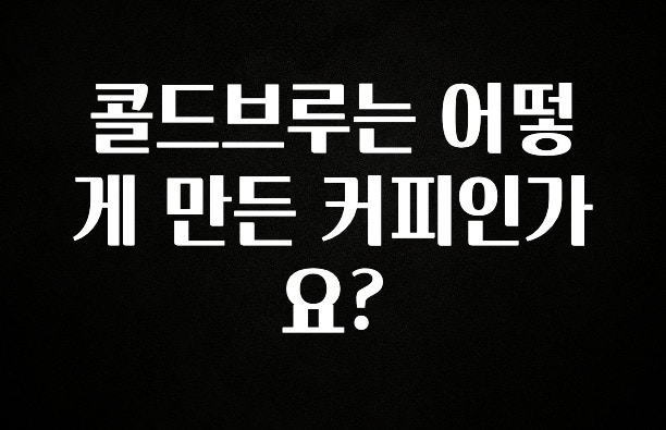 별다섯개 콜드브루는 어떻게 만든 커피인가요? 지금 바로 공개합니다