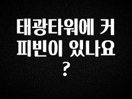 소식”미리보기” 태광타워에 커피빈이 있나요? 관심이 뜨겁습니다