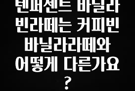 사랑을 담은 선물 텐퍼센트 바닐라빈라떼는 커피빈 바닐라라떼와 어떻게 다른가요? 클릭해보세요