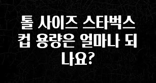 인플루언서가 공개한 톨 사이즈 스타벅스 컵 용량은 얼마나 되나요? 확인해보세요