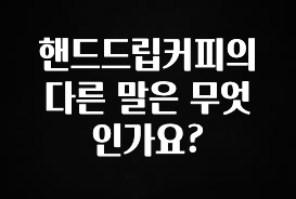 꼭 확인해야하는 이유 핸드드립커피의 다른 말은 무엇인가요? 주목하고 계십니다