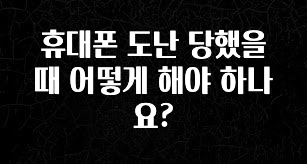 안보면 손해인 이유? 휴대폰 도난 당했을때 어떻게 해야 하나요? 궁금하시죠?