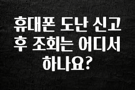 이달의 핫 휴대폰 도난 신고후 조회는 어디서 하나요? 알짜배기만 골라가세요