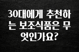 꼭 봐야하는 리스트 30대에게 추천하는 보조식품은 무엇인가요? 한 번에 알려드립니다