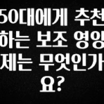 좋은 정보 50대에게 추천하는 보조 영양제는 무엇인가요? 요약정리