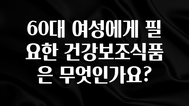 기가막히게 준비한 60대 여성에게 필요한 건강보조식품은 무엇인가요? 알려드립니다