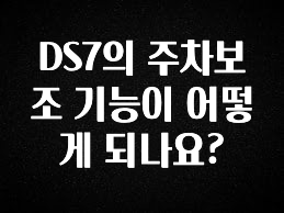 혹시 찾고계셨나요? DS7의 주차보조 기능이 어떻게 되나요? 요약본만 확인해보세요