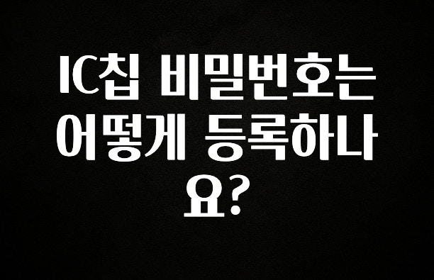 주목 IC칩 비밀번호는 어떻게 등록하나요? 정직하게 소개해보겠습니다
