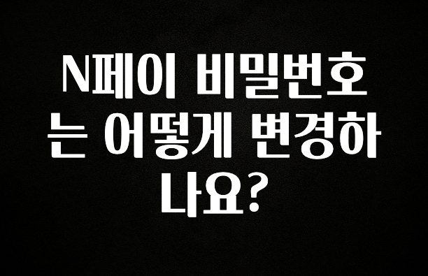 +최신 소식 N페이 비밀번호는 어떻게 변경하나요? 확인하시죠