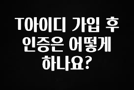 이번 달 T아이디 가입 후 인증은 어떻게 하나요? 30초면 확인 가능합니다