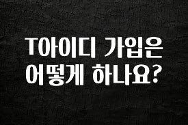 간편확인 T아이디 가입은 어떻게 하나요? 리뷰가 많습니다