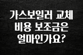모두가 찾는 가스보일러 교체 비용 보조금은 얼마인가요? 꼭 알아두세요