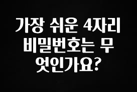 이달의 핫 가장 쉬운 4자리 비밀번호는 무엇인가요? 알짜배기만 골라가세요