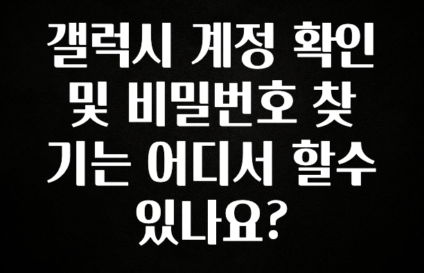 핫 소식 갤럭시 계정 확인 및 비밀번호 찾기는 어디서 할수 있나요? 바로 소개합니다.