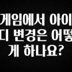 이게 진짜라고? 게임에서 아이디 변경은 어떻게 하나요? 요약본만 확인해보세요