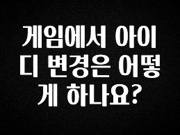 이게 진짜라고? 게임에서 아이디 변경은 어떻게 하나요? 요약본만 확인해보세요