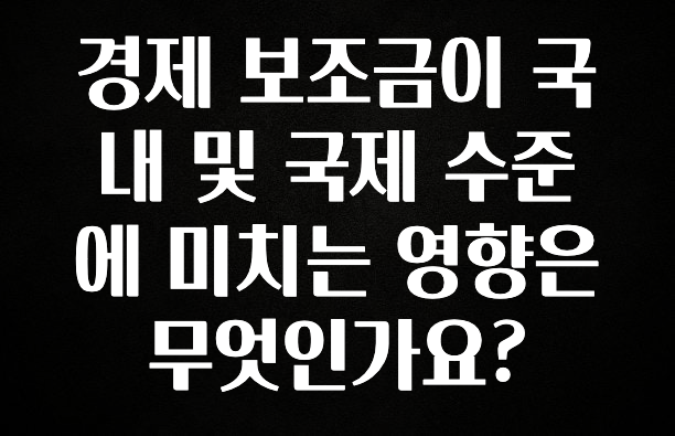 오늘 추천드려야 할 경제 보조금이 국내 및 국제 수준에 미치는 영향은 무엇인가요? 궁금하신가요?