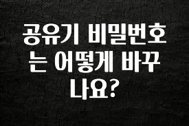 꼭 보고싶은 공유기 비밀번호는 어떻게 바꾸나요? 소개합니다
