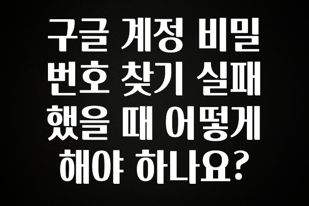 간편확인 구글 계정 비밀번호 찾기 실패했을 때 어떻게 해야 하나요? 주목하고 계십니다