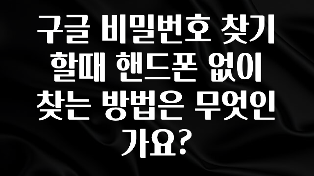 (올해 꼭 확인 소식) 구글 비밀번호 찾기할때 핸드폰 없이 찾는 방법은 무엇인가요? 궁금하신가요?