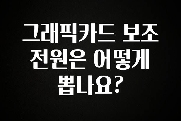 혜자소식 떳다 그래픽카드 보조 전원은 어떻게 뽑나요? 알짜배기만 골라가세요