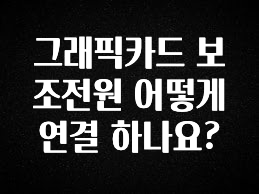 이번 달 그래픽카드 보조전원 어떻게 연결 하나요? 리뷰 해보겠습니다