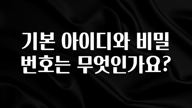추가정보 기본 아이디와 비밀번호는 무엇인가요? 지금 소개할게요