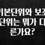 추천드려야할 소식 기본단위와 보조단위는 뭐가 다른가요? 한 번에 알려드립니다