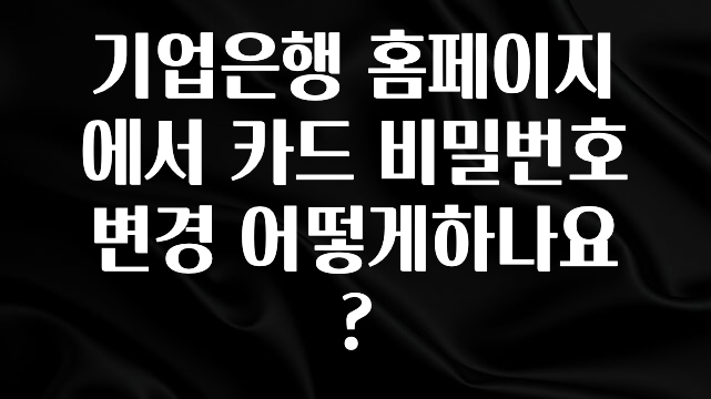 이번주 제일 많이찾은 기업은행 홈페이지에서 카드 비밀번호 변경 어떻게하나요? 지금떳다