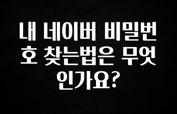 NEW 떳음 내 네이버 비밀번호 찾는법은 무엇인가요? 바로 소개합니다.