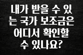 사랑을 담은 내가 받을 수 있는 국가 보조금은 어디서 확인할 수 있나요? 확인해보세요