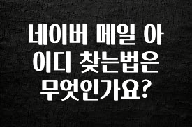 사랑을 담은 선물 네이버 메일 아이디 찾는법은 무엇인가요? 군말없이 소개합니다