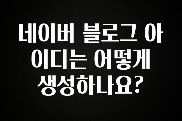 인스타 정보 네이버 블로그 아이디는 어떻게 생성하나요? 꼭 알아두세요