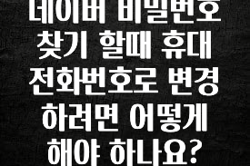 지금 당장 확인해야하는 이유 네이버 비밀번호 찾기 할때 휴대전화번호로 변경하려면 어떻게 해야 하나요? 무조건 확인