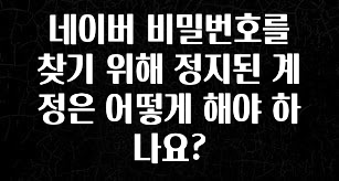실시간으로 뜸! 네이버 비밀번호를 찾기 위해 정지된 계정은 어떻게 해야 하나요? 리뷰 해보겠습니다