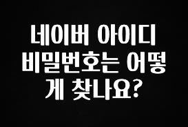 우리도 이렇게 하자 네이버 아이디 비밀번호는 어떻게 찾나요? 확인해보세요