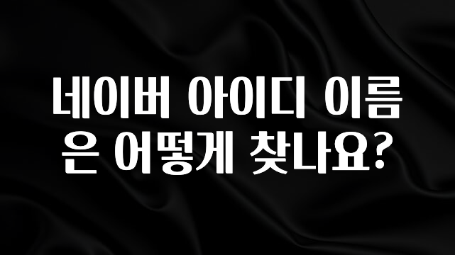 이건”꼭” 알아보자 네이버 아이디 이름은 어떻게 찾나요? 궁금하신가요?