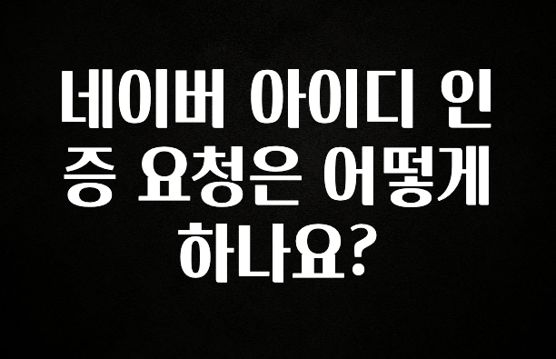 진심을 담은 네이버 아이디 인증 요청은 어떻게 하나요? 핫한 정보입니다