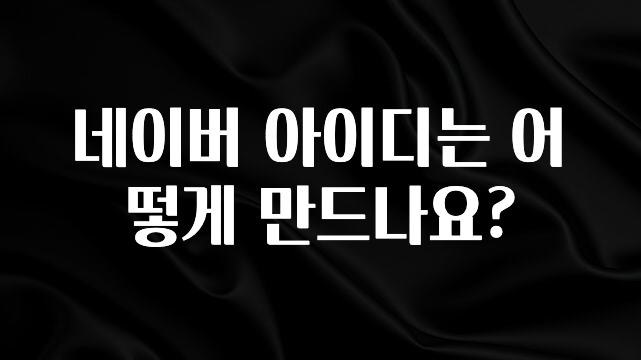 주목 네이버 아이디는 어떻게 만드나요? 지금 바로 공개합니다