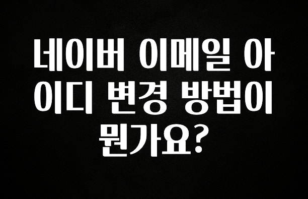 꾸준한 사랑을 받은 네이버 이메일 아이디 변경 방법이 뭔가요? 지금떳다