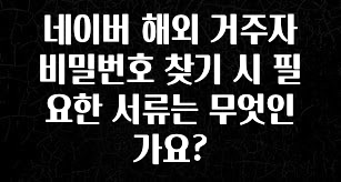 품절이 임박한 네이버 해외 거주자 비밀번호 찾기 시 필요한 서류는 무엇인가요? 지금 소개할게요
