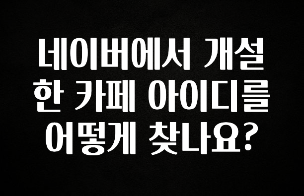 진심을 담은 네이버에서 개설한 카페 아이디를 어떻게 찾나요? 확인해보세요
