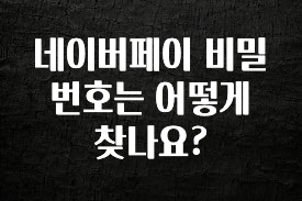 설레는 이유는 “이거” 네이버페이 비밀번호는 어떻게 찾나요? 꼭 확인해보세요