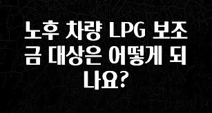 역대급 라인업 노후 차량 LPG 보조금 대상은 어떻게 되나요? 알려드릴게요