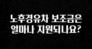 간단소식 노후경유차 보조금은 얼마나 지원되나요? 한 번에 알려드립니다